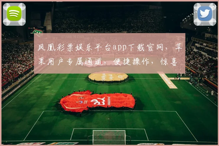 凤凰彩票娱乐平台app下载官网，苹果用户专属通道，便捷操作，惊喜不断，快来体验