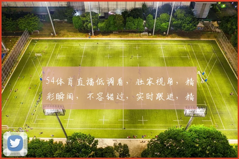 54体育直播低调看，独家视角，精彩瞬间，不容错过，实时跟进，精彩不断，尽在掌握
