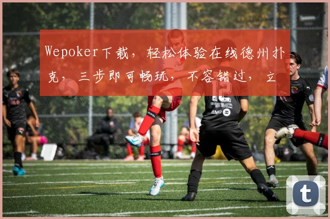 Wepoker下载，轻松体验在线德州扑克，三步即可畅玩，不容错过，立即下载